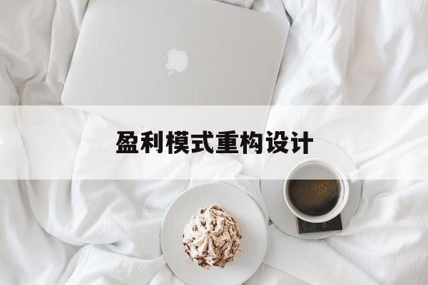 盈利模式重构设计(盈利模式重构设计方案)呼和浩特市