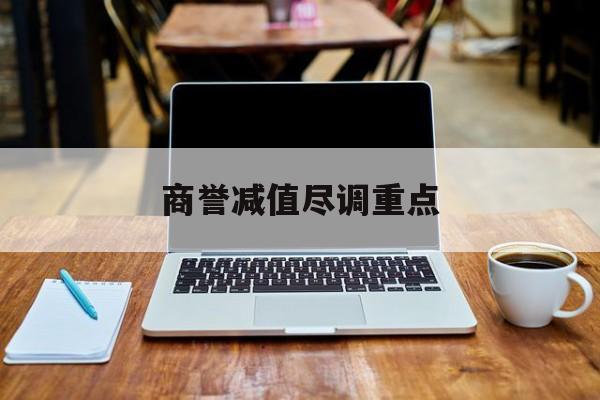 商誉减值尽调重点(商誉减值问题受关注)呼和浩特市